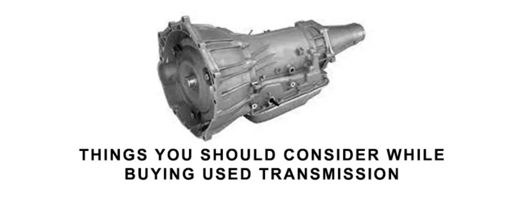 Things You should CONSIDER while BUYING A USED TRANSMISSION