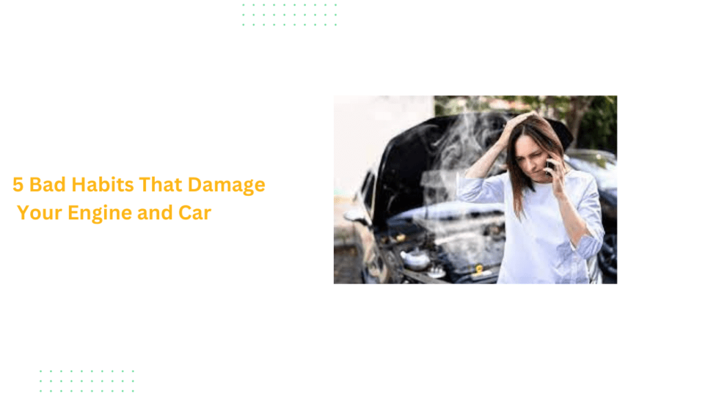 5 Bad Habits That Damage Your Engine and Car