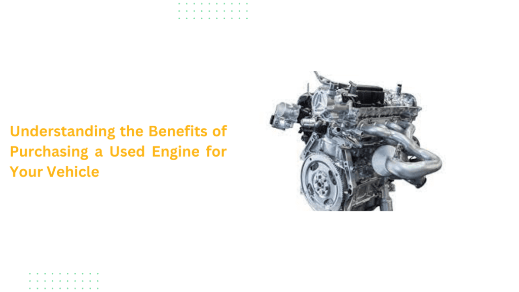 Understanding the Benefits of Purchasing a Used Engine for Your Vehicle