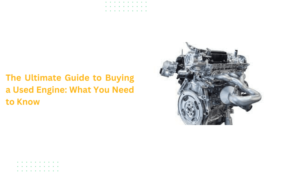 The Ultimate Guide to Buying a Used Engine: What You Need to Know