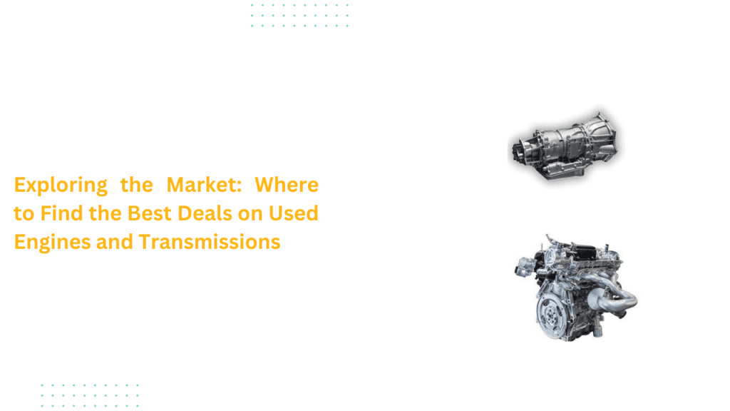 Exploring the Market: Where to Find the Best Deals on Used Engines and Transmissions