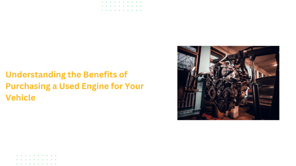 Understanding the Benefits of Purchasing a Used Engine for Your Vehicle