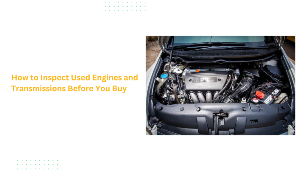How to Inspect Used Engines and Transmissions Before You Buy