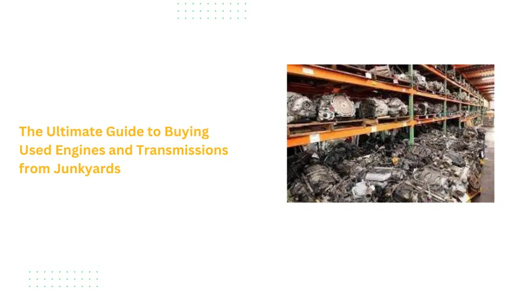 The Ultimate Guide to Buying Used Engines and Transmissions from Junkyards