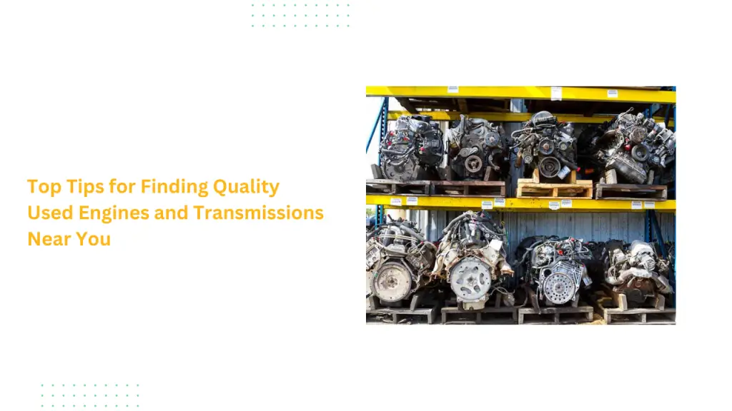 Top Tips for Finding Quality Used Engines and Transmissions Near You